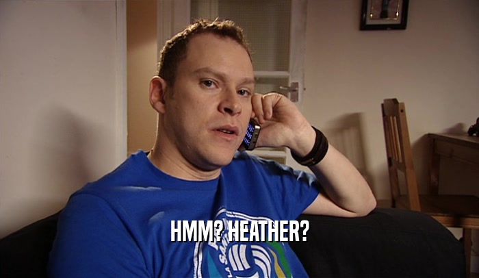 HMM? HEATHER?  