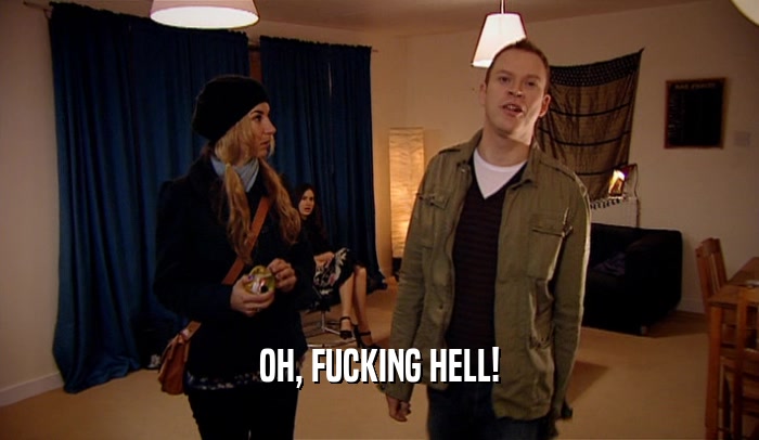 OH, FUCKING HELL!  