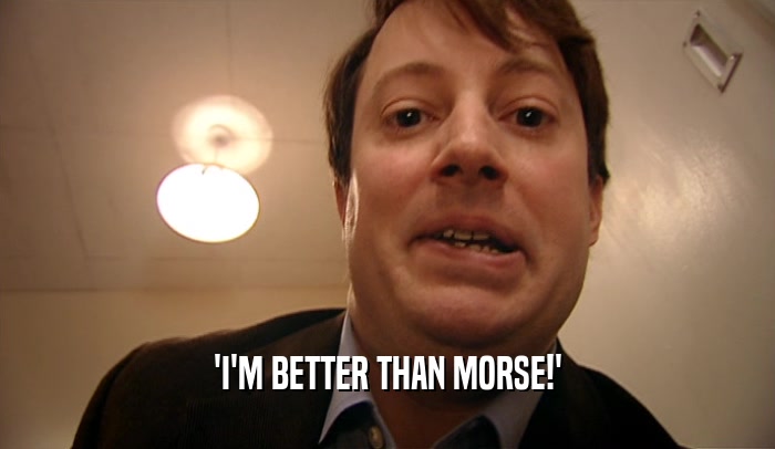 'I'M BETTER THAN MORSE!'  