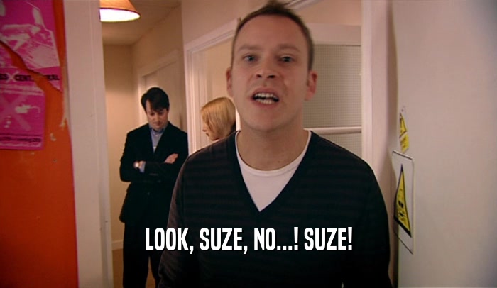LOOK, SUZE, NO...! SUZE!  