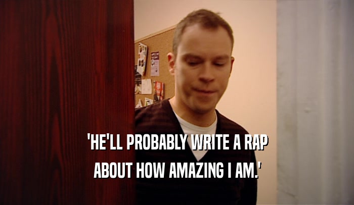 'HE'LL PROBABLY WRITE A RAP ABOUT HOW AMAZING I AM.' 