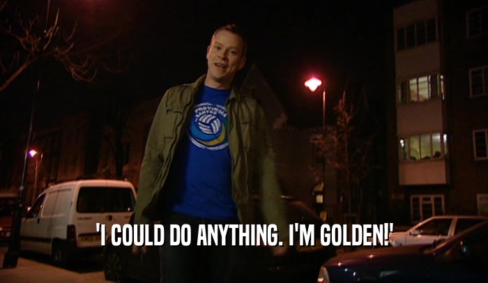 'I COULD DO ANYTHING. I'M GOLDEN!'  
