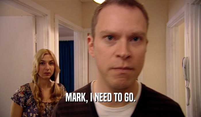 MARK, I NEED TO GO.  