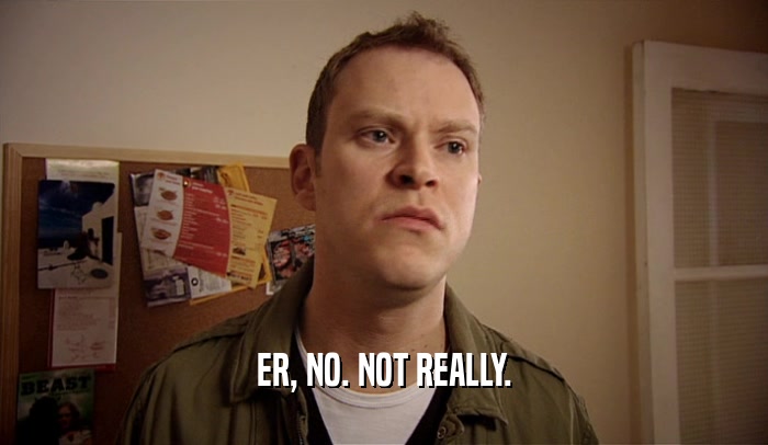 ER, NO. NOT REALLY.  