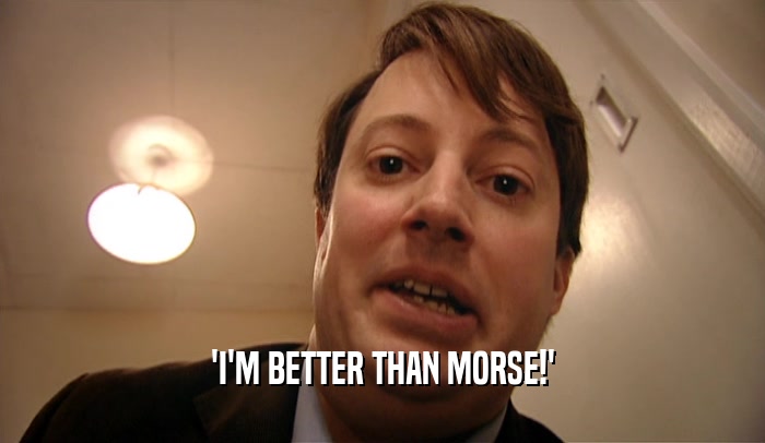 'I'M BETTER THAN MORSE!'  