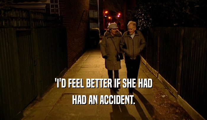'I'D FEEL BETTER IF SHE HAD HAD AN ACCIDENT. 