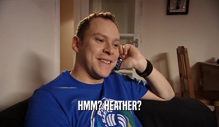 HMM? HEATHER?  