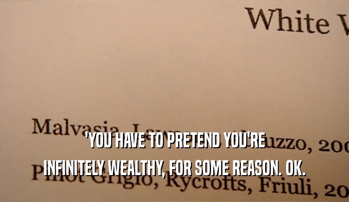'YOU HAVE TO PRETEND YOU'RE INFINITELY WEALTHY, FOR SOME REASON. OK. 