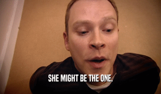 SHE MIGHT BE THE ONE.  