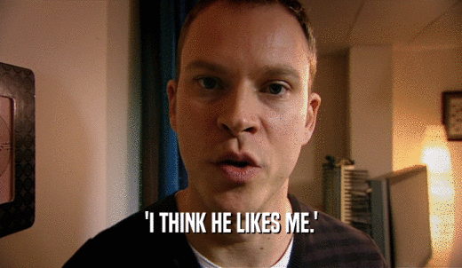 'I THINK HE LIKES ME.'  