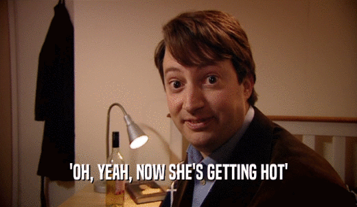 'OH, YEAH, NOW SHE'S GETTING HOT'  