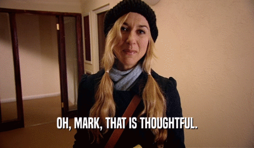 OH, MARK, THAT IS THOUGHTFUL.  