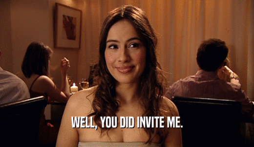 WELL, YOU DID INVITE ME.  