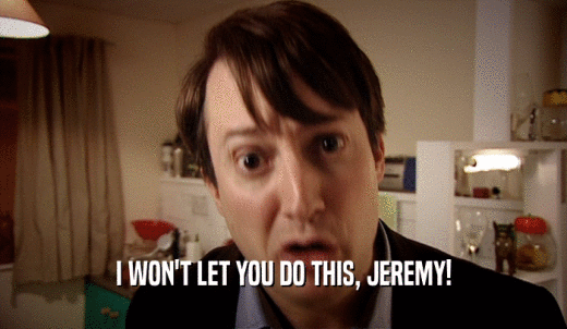 I WON'T LET YOU DO THIS, JEREMY!  