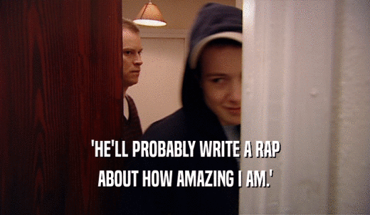 'HE'LL PROBABLY WRITE A RAP ABOUT HOW AMAZING I AM.' 