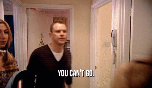 YOU CAN'T GO.  