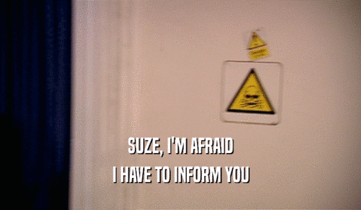 SUZE, I'M AFRAID I HAVE TO INFORM YOU 