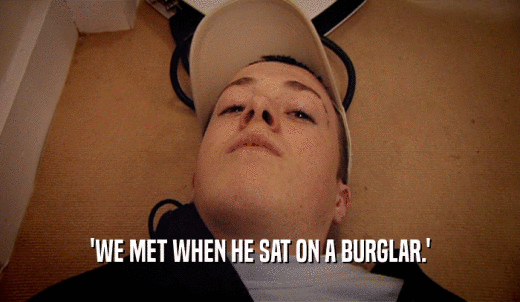 'WE MET WHEN HE SAT ON A BURGLAR.'  