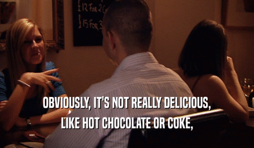OBVIOUSLY, IT'S NOT REALLY DELICIOUS, LIKE HOT CHOCOLATE OR COKE, 
