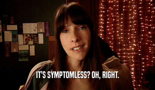 IT'S SYMPTOMLESS? OH, RIGHT.  