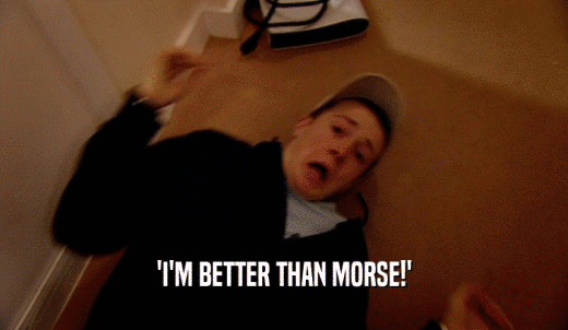 'I'M BETTER THAN MORSE!'  