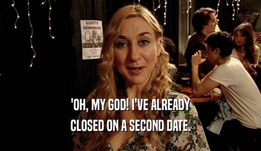 'OH, MY GOD! I'VE ALREADY CLOSED ON A SECOND DATE. 