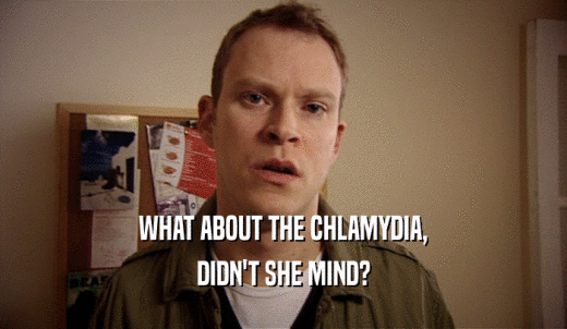 WHAT ABOUT THE CHLAMYDIA, DIDN'T SHE MIND? 