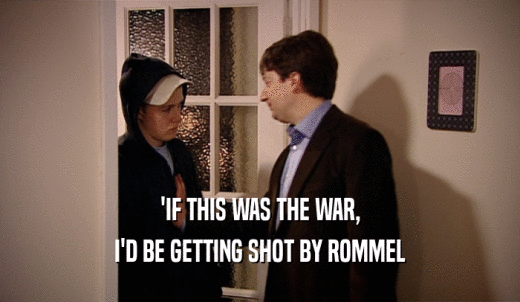 'IF THIS WAS THE WAR, I'D BE GETTING SHOT BY ROMMEL 