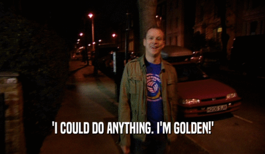 'I COULD DO ANYTHING. I'M GOLDEN!'  