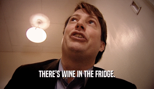 THERE'S WINE IN THE FRIDGE.  