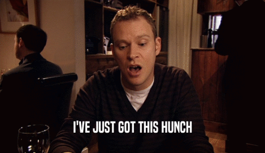 I'VE JUST GOT THIS HUNCH  