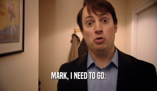 MARK, I NEED TO GO.  