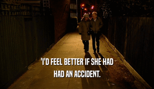 'I'D FEEL BETTER IF SHE HAD HAD AN ACCIDENT. 