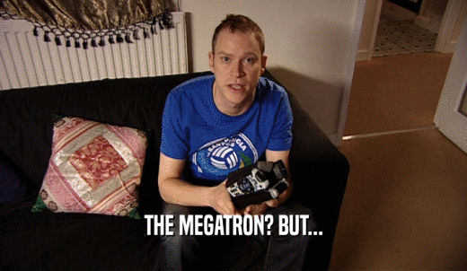 THE MEGATRON? BUT...  