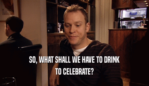 SO, WHAT SHALL WE HAVE TO DRINK TO CELEBRATE? 