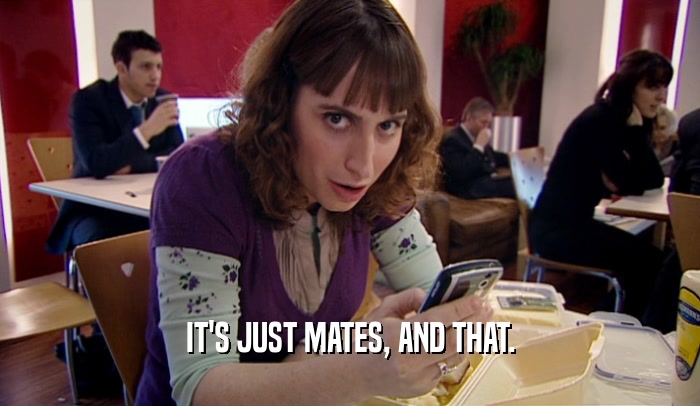 IT'S JUST MATES, AND THAT.  