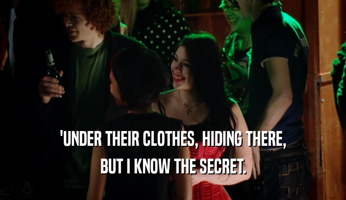 'UNDER THEIR CLOTHES, HIDING THERE,
 BUT I KNOW THE SECRET.
 