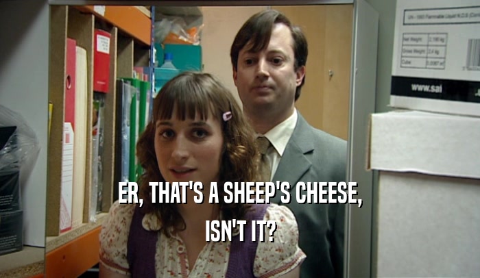 ER, THAT'S A SHEEP'S CHEESE, ISN'T IT? 