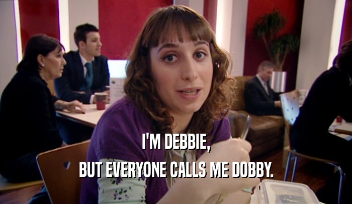 I'M DEBBIE,
 BUT EVERYONE CALLS ME DOBBY.
 