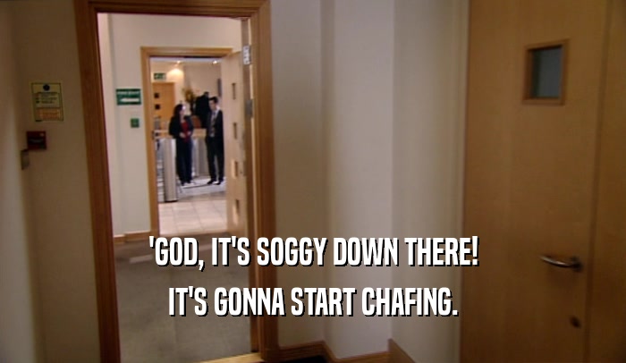 'GOD, IT'S SOGGY DOWN THERE! IT'S GONNA START CHAFING. 
