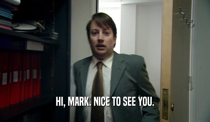 HI, MARK. NICE TO SEE YOU.  