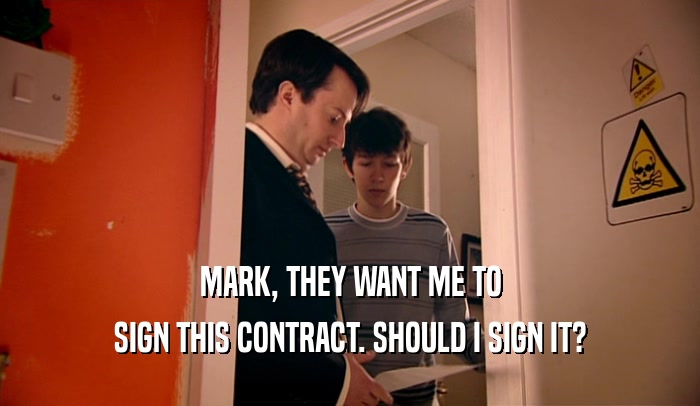 MARK, THEY WANT ME TO
 SIGN THIS CONTRACT. SHOULD I SIGN IT?
 