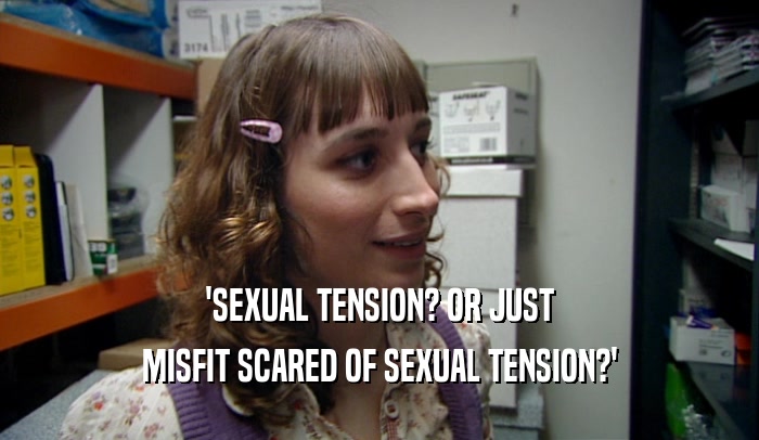 'SEXUAL TENSION? OR JUST
 MISFIT SCARED OF SEXUAL TENSION?'
 