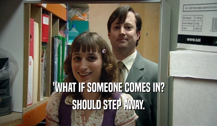 'WHAT IF SOMEONE COMES IN? SHOULD STEP AWAY. 