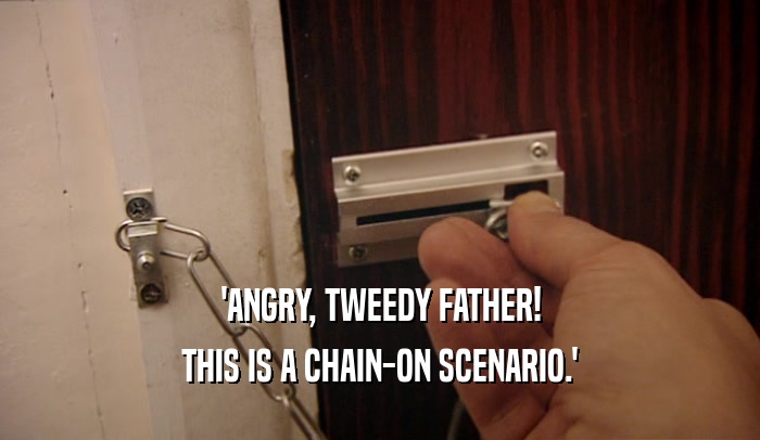 'ANGRY, TWEEDY FATHER! THIS IS A CHAIN-ON SCENARIO.' 