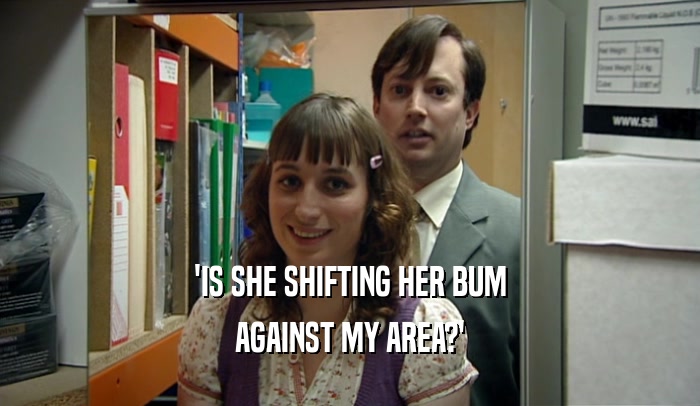 'IS SHE SHIFTING HER BUM AGAINST MY AREA?' 