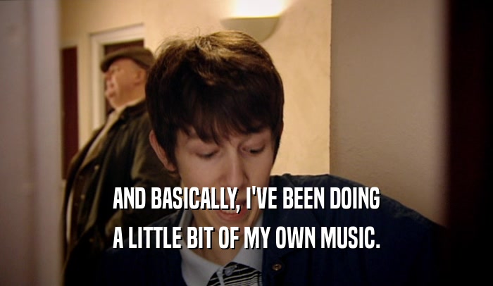 AND BASICALLY, I'VE BEEN DOING A LITTLE BIT OF MY OWN MUSIC. 