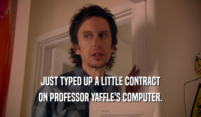 JUST TYPED UP A LITTLE CONTRACT ON PROFESSOR YAFFLE'S COMPUTER. 