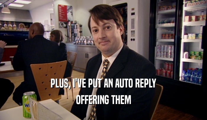 PLUS, I'VE PUT AN AUTO REPLY
 OFFERING THEM
 