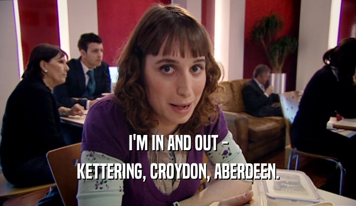 I'M IN AND OUT - KETTERING, CROYDON, ABERDEEN. 